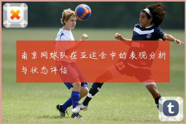 南京网球队在亚运会中的表现分析与状态评估