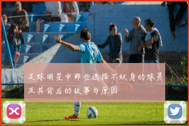 足球明星中那些选择不纹身的球员及其背后的故事与原因