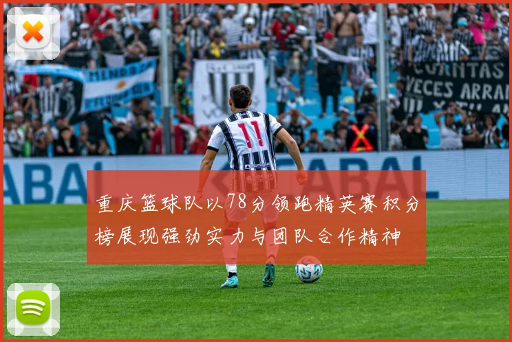 重庆篮球队以78分领跑精英赛积分榜展现强劲实力与团队合作精神