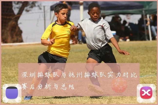 深圳排球队与杭州排球队实力对比赛后分析与总结
