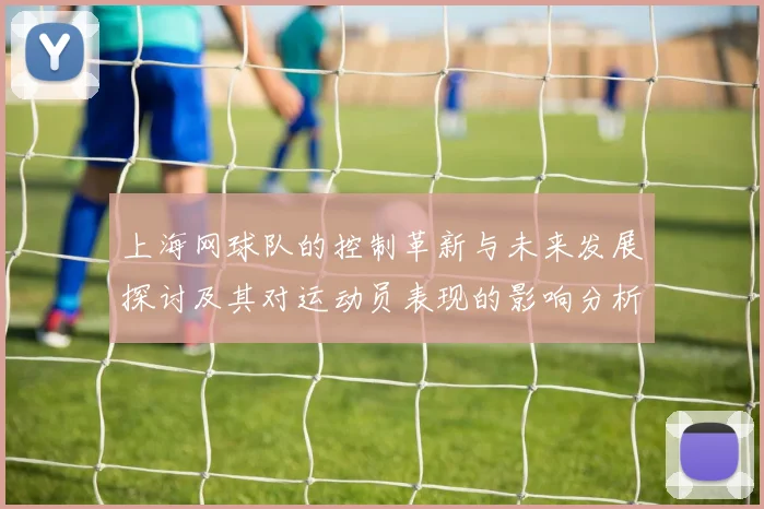 上海网球队的控制革新与未来发展探讨及其对运动员表现的影响分析