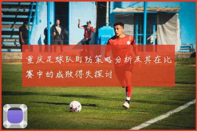 重庆足球队盯防策略分析及其在比赛中的成败得失探讨