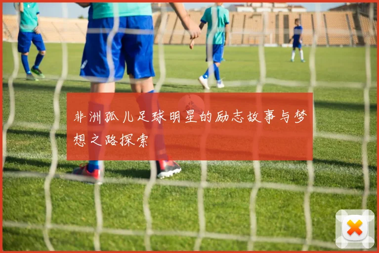 非洲孤儿足球明星的励志故事与梦想之路探索