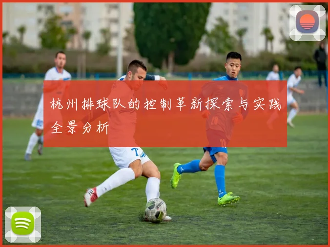 杭州排球队的控制革新探索与实践全景分析