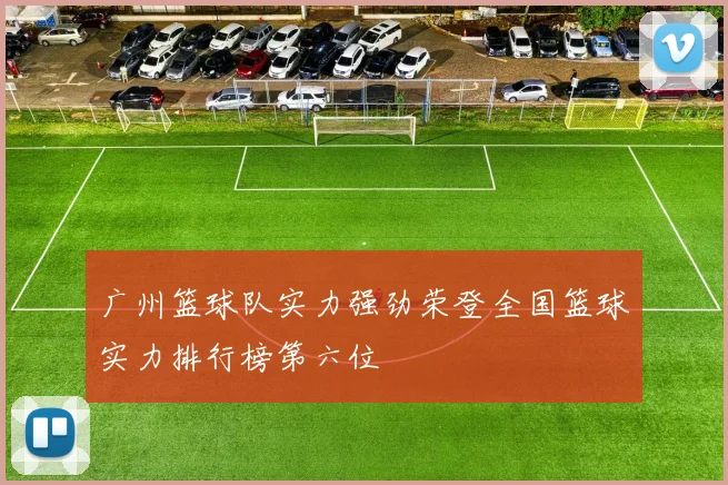 广州篮球队实力强劲荣登全国篮球实力排行榜第六位