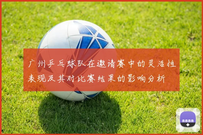 广州乒乓球队在邀请赛中的灵活性表现及其对比赛结果的影响分析