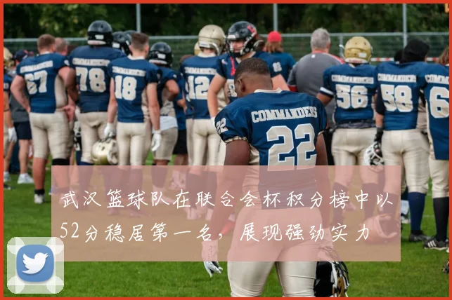 武汉篮球队在联合会杯积分榜中以52分稳居第一名，展现强劲实力