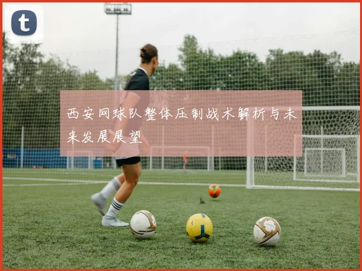 西安网球队整体压制战术解析与未来发展展望