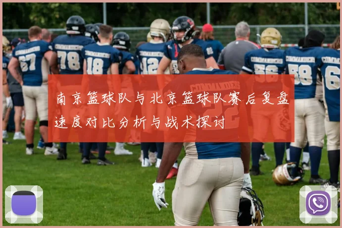 南京篮球队与北京篮球队赛后复盘速度对比分析与战术探讨
