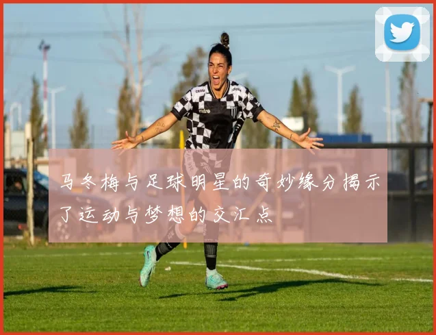 马冬梅与足球明星的奇妙缘分揭示了运动与梦想的交汇点