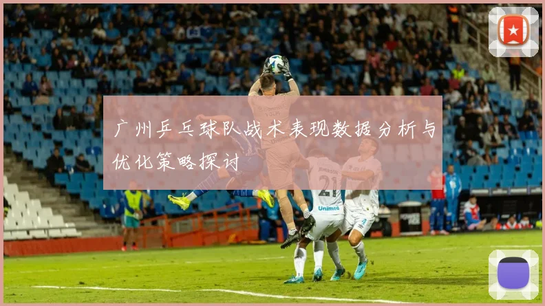 广州乒乓球队战术表现数据分析与优化策略探讨