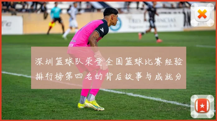 深圳篮球队荣登全国篮球比赛经验排行榜第四名的背后故事与成就分析