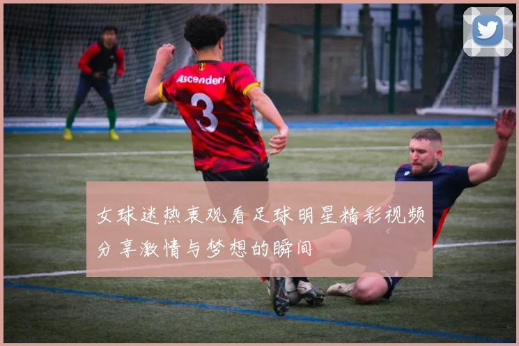 女球迷热衷观看足球明星精彩视频分享激情与梦想的瞬间