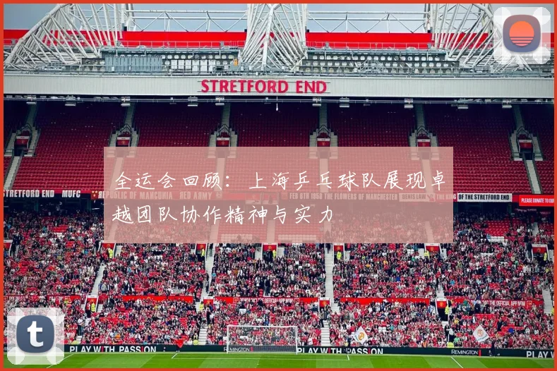 全运会回顾：上海乒乓球队展现卓越团队协作精神与实力