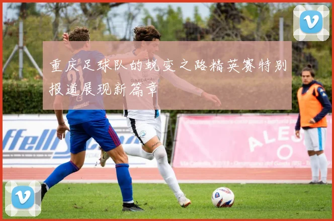 重庆足球队的蜕变之路精英赛特别报道展现新篇章