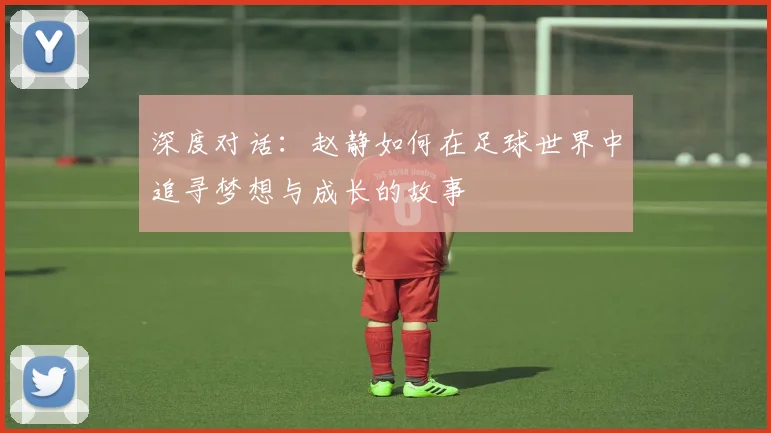 深度对话：赵静如何在足球世界中追寻梦想与成长的故事