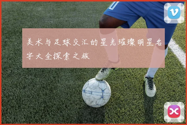 美术与足球交汇的星光璀璨明星名字大全探索之旅