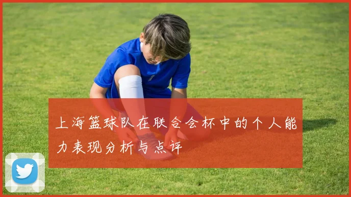 上海篮球队在联合会杯中的个人能力表现分析与点评