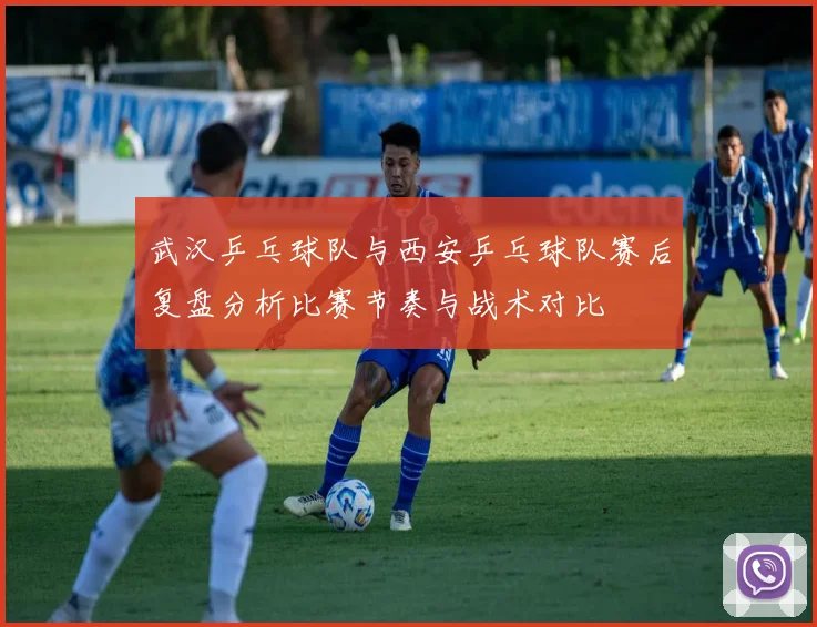 武汉乒乓球队与西安乒乓球队赛后复盘分析比赛节奏与战术对比