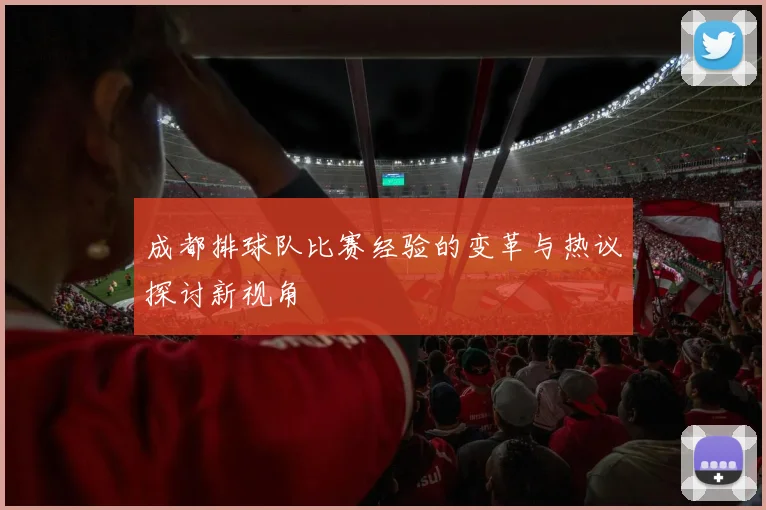 成都排球队比赛经验的变革与热议探讨新视角